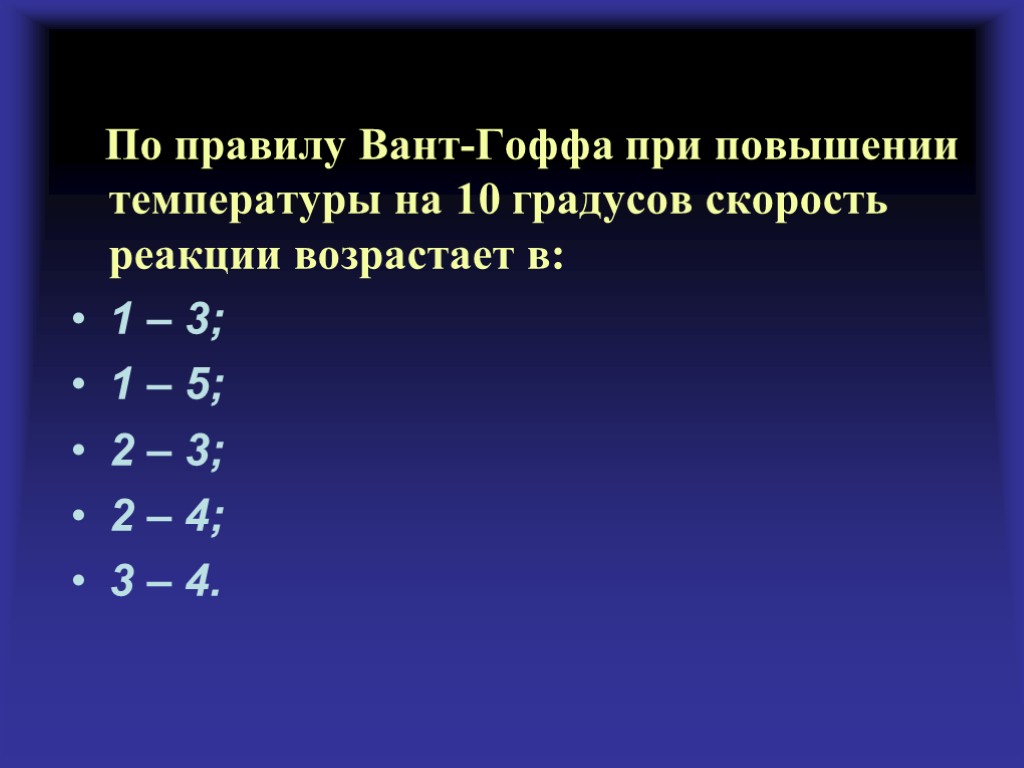 По правилу Вант-Гоффа при повышении температуры на 10 градусов скорость реакции возрастает в: 1